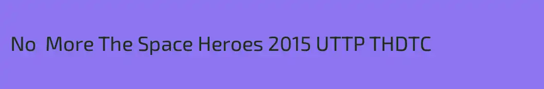 No  More The Space Heroes 2015 UTTP THDTC